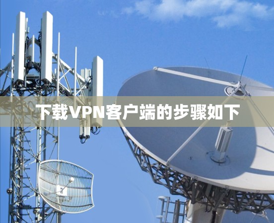 下载VPN客户端的步骤如下 下载VPN客户端的步骤如下