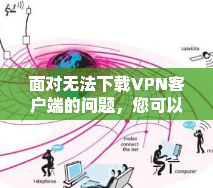 面对无法下载VPN客户端的问题,您可以按照以下步骤进行解决 面对无法下载VPN客户端的问题,您可以按照以下步骤进行解决