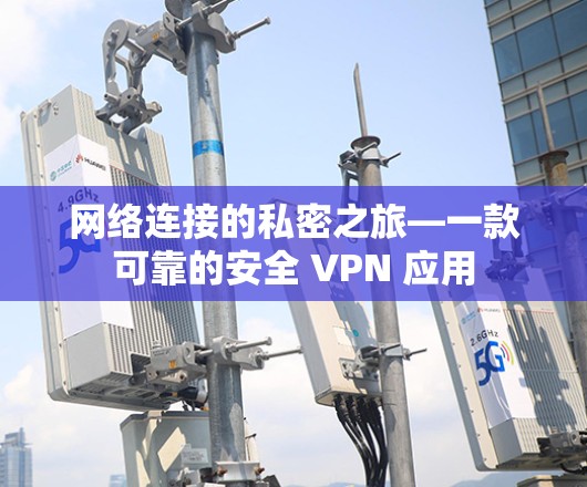 网络连接的私密之旅—一款可靠的安全 VPN 应用