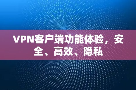 VPN客户端功能体验,安全、高效、隐私 VPN客户端功能体验,安全、高效、隐私