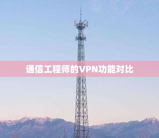 通信工程师的VPN功能对比 通信工程师的VPN功能对比