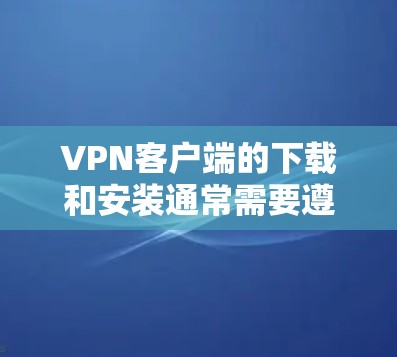 VPN客户端的下载和安装通常需要遵循以下步骤,具体操作可能因软件而异。以下是一个通用的步骤指南,适用于大多数VPN客户端 VPN客户端的下载和安装通常需要遵循以下步骤,具体操作可能因软件而异。以下是一个通用的步骤指南,适用于大多数VPN客户端