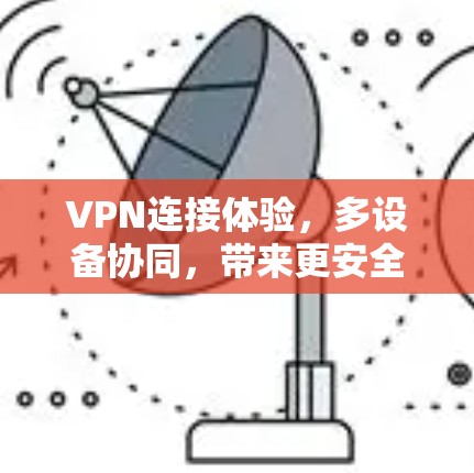 VPN连接体验,多设备协同,带来更安全的网络连接 VPN连接体验,多设备协同,带来更安全的网络连接