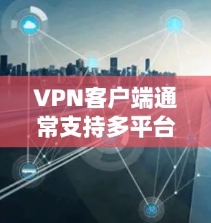 VPN客户端通常支持多平台,以适应不同用户的设备和需求。以下是常见的多平台支持介绍 VPN客户端通常支持多平台,以适应不同用户的设备和需求。以下是常见的多平台支持介绍