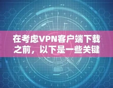 在考虑VPN客户端下载之前,以下是一些关键点和建议 在考虑VPN客户端下载之前,以下是一些关键点和建议