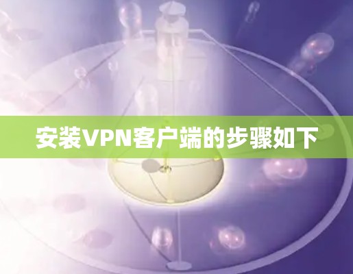 安装VPN客户端的步骤如下 安装VPN客户端的步骤如下