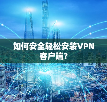如何安全轻松安装VPN客户端? 如何安全轻松安装VPN客户端?