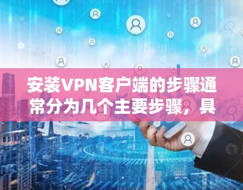 安装VPN客户端的步骤通常分为几个主要步骤,具体操作可能会因客户端的版本和操作系统而有所不同。以下是一般性的步骤说明 安装VPN客户端的步骤通常分为几个主要步骤,具体操作可能会因客户端的版本和操作系统而有所不同。以下是一般性的步骤说明