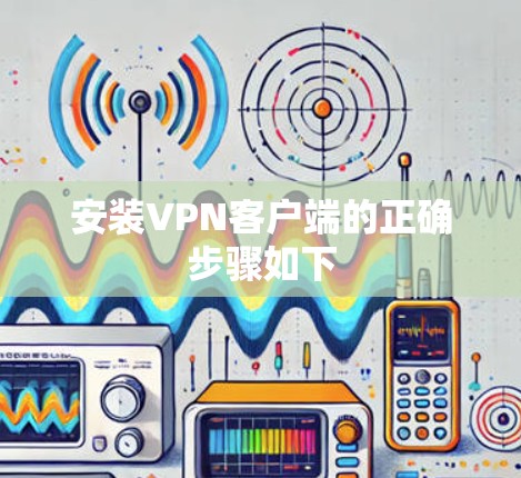 安装VPN客户端的正确步骤如下 安装VPN客户端的正确步骤如下