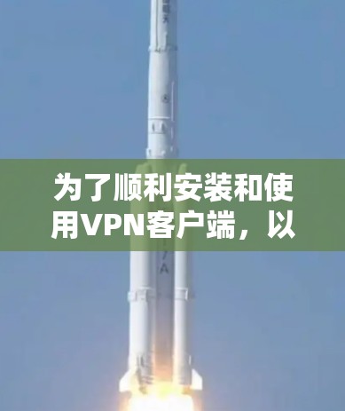 为了顺利安装和使用VPN客户端,以下是一步步的指南 为了顺利安装和使用VPN客户端,以下是一步步的指南