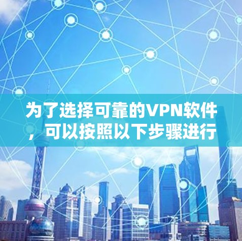 为了选择可靠的VPN软件，可以按照以下步骤进行