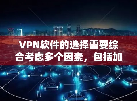 VPN软件的选择需要综合考虑多个因素，包括加密方式、下载速度、价格、安全性以及兼容性。以下是对不同软件的总结和推荐