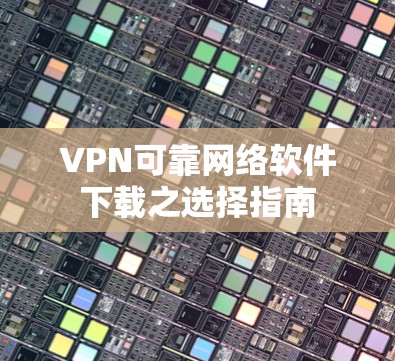 VPN可靠网络软件下载之选择指南