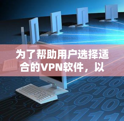 为了帮助用户选择适合的VPN软件,以下是详细的推荐和分析 为了帮助用户选择适合的VPN软件,以下是详细的推荐和分析