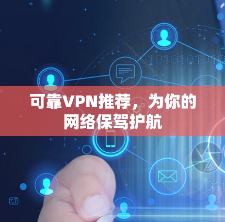 可靠VPN推荐,为你的网络保驾护航 可靠VPN推荐,为你的网络保驾护航