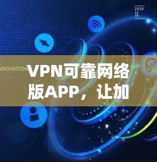 VPN可靠网络版APP,让加密更安全,连接更可靠 VPN可靠网络版APP,让加密更安全,连接更可靠