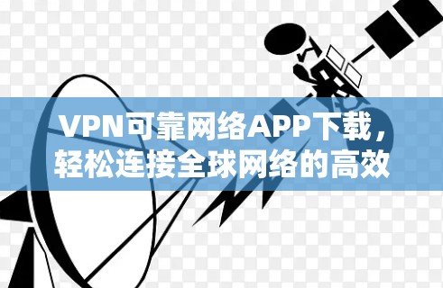VPN可靠网络APP下载,轻松连接全球网络的高效选择 VPN可靠网络APP下载,轻松连接全球网络的高效选择