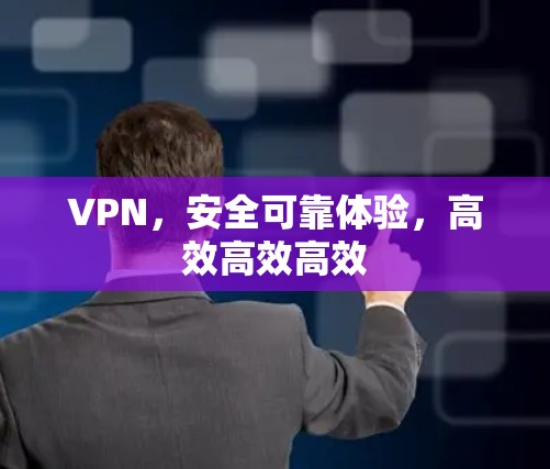 VPN,安全可靠体验,高效高效高效 VPN,安全可靠体验,高效高效高效