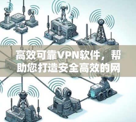 高效可靠VPN软件,帮助您打造安全高效的网络连接 高效可靠VPN软件,帮助您打造安全高效的网络连接