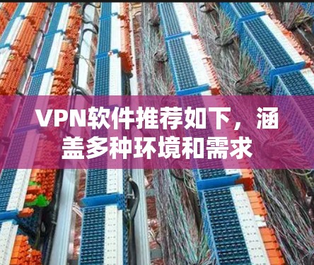 VPN软件推荐如下,涵盖多种环境和需求 VPN软件推荐如下,涵盖多种环境和需求