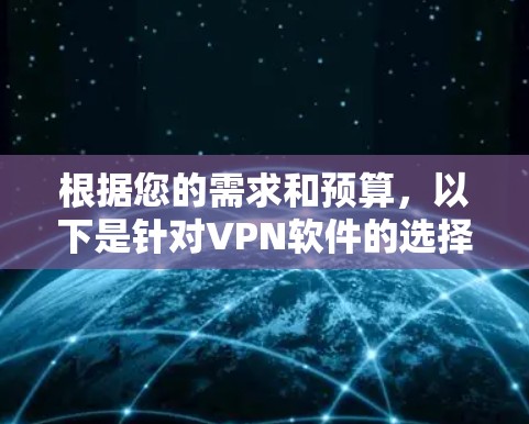 根据您的需求和预算,以下是针对VPN软件的选择建议 根据您的需求和预算,以下是针对VPN软件的选择建议