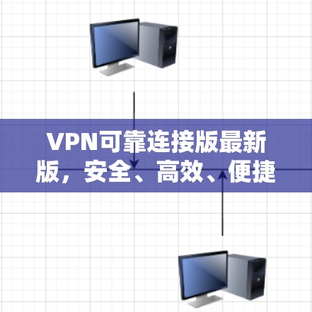 VPN可靠连接版最新版,安全、高效、便捷,轻松构建VPN网络 VPN可靠连接版最新版,安全、高效、便捷,轻松构建VPN网络