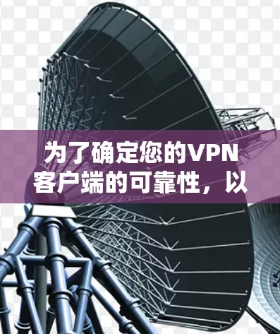 为了确定您的VPN客户端的可靠性,以下是一个分步指南,帮助您全面评估其安全性 为了确定您的VPN客户端的可靠性,以下是一个分步指南,帮助您全面评估其安全性