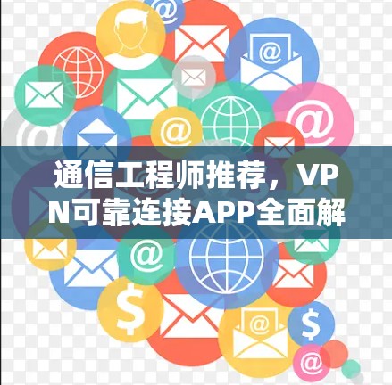 通信工程师推荐，VPN可靠连接APP全面解析