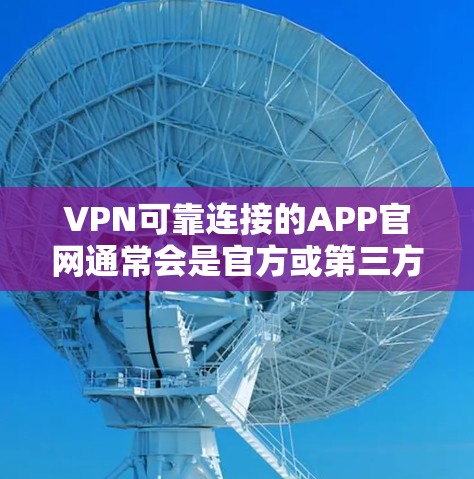 VPN可靠连接的APP官网通常会是官方或第三方可靠的网站。以下是几个常见的VPN软件及其官网链接,供参考 VPN可靠连接的APP官网通常会是官方或第三方可靠的网站。以下是几个常见的VPN软件及其官网链接,供参考