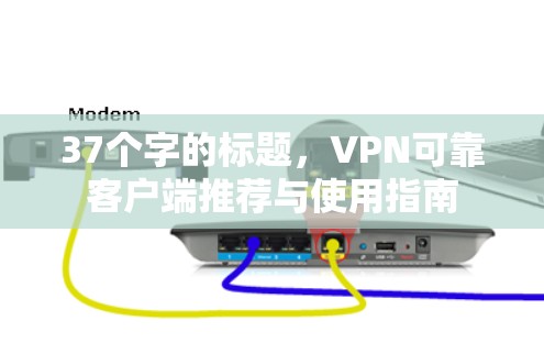 37个字的标题,VPN可靠客户端推荐与使用指南 37个字的标题,VPN可靠客户端推荐与使用指南