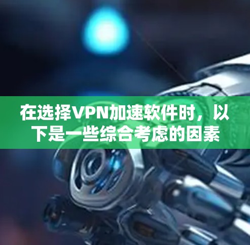 在选择VPN加速软件时,以下是一些综合考虑的因素和建议 在选择VPN加速软件时,以下是一些综合考虑的因素和建议