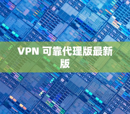VPN 可靠代理版最新版 VPN 可靠代理版最新版