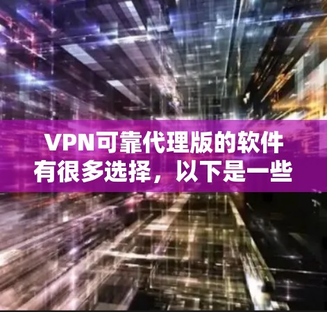 VPN可靠代理版的软件有很多选择，以下是一些常见的推荐