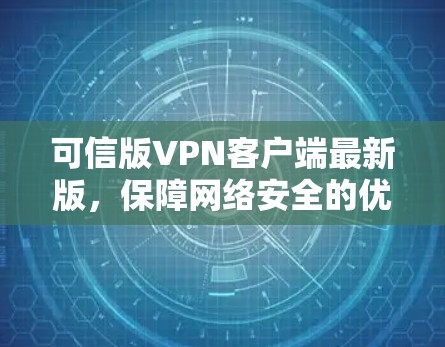 可信版VPN客户端最新版,保障网络安全的优质选择 可信版VPN客户端最新版,保障网络安全的优质选择