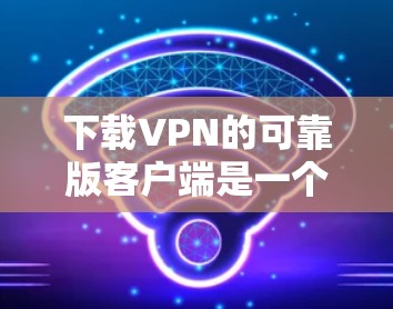 下载VPN的可靠版客户端是一个重要的步骤,确保用户的安全性。以下是一步步的指南 下载VPN的可靠版客户端是一个重要的步骤,确保用户的安全性。以下是一步步的指南