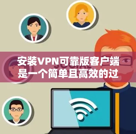 安装VPN可靠版客户端是一个简单且高效的过程，具体步骤如下