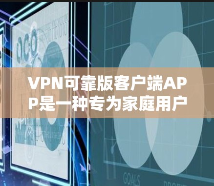 VPN可靠版客户端APP是一种专为家庭用户设计的网络视频会议软件，广泛应用于远程视频会议、视频通话、文件共享、游戏娱乐等领域。以下是关于VPN可靠版客户端APP的一些关键点和推荐