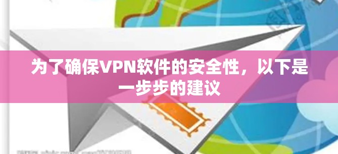 为了确保VPN软件的安全性,以下是一步步的建议 为了确保VPN软件的安全性,以下是一步步的建议