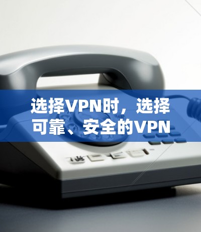 选择VPN时，选择可靠、安全的VPN软件非常重要，因为它们可以保护你的隐私和安全，同时提供加密的通信服务。以下是一些可靠的安全VPN软件推荐