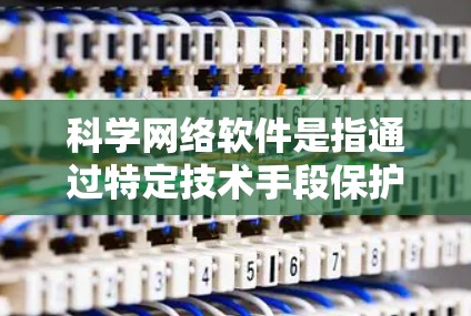 科学网络软件是指通过特定技术手段保护个人隐私和网络环境的工具。它们通常采用加密、算法过滤、数据存储和网络治理等方法,旨在防止未经授权的访问和数据泄露。以下是对这些软件的逐步解释 科学网络软件是指通过特定技术手段保护个人隐私和网络环境的工具。它们通常采用加密、算法过滤、数据存储和网络治理等方法,旨在防止未经授权的访问和数据泄露。以下是对这些软件的逐步解释