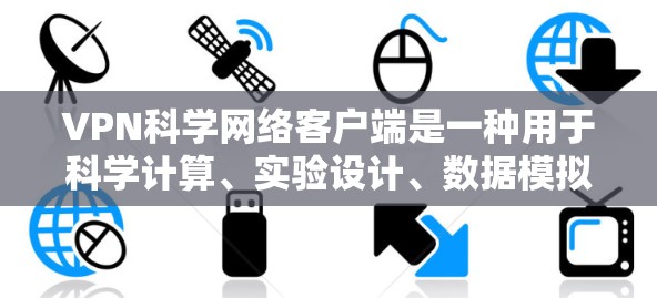 VPN科学网络客户端是一种用于科学计算、实验设计、数据模拟和特定领域网络环境测试的专用工具。以下是关于 VPN 科学网络客户端的一些关键信息和使用场景 VPN科学网络客户端是一种用于科学计算、实验设计、数据模拟和特定领域网络环境测试的专用工具。以下是关于 VPN 科学网络客户端的一些关键信息和使用场景