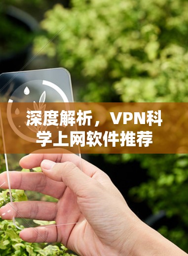 深度解析,VPN科学上网软件推荐 深度解析,VPN科学上网软件推荐