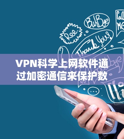 VPN科学上网软件通过加密通信来保护数据的安全性,以下是对其功能和原理的详细介绍 VPN科学上网软件通过加密通信来保护数据的安全性,以下是对其功能和原理的详细介绍