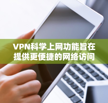 VPN科学上网功能旨在提供更便捷的网络访问体验,允许用户访问更多内容。以下是详细的解答 VPN科学上网功能旨在提供更便捷的网络访问体验,允许用户访问更多内容。以下是详细的解答