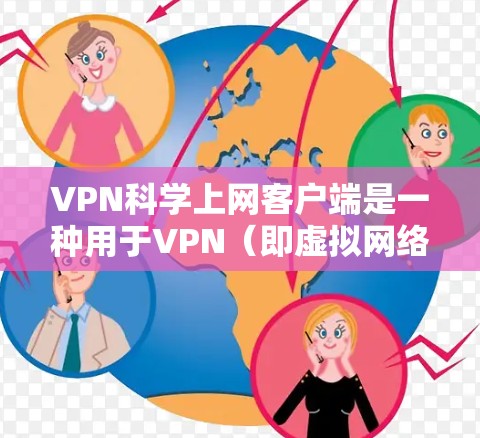 VPN科学上网客户端是一种用于VPN(即虚拟网络通信)的安全工具,旨在提供更安全、更可靠的网络连接。以下是一些使用VPN科学上网客户端的步骤和建议 VPN科学上网客户端是一种用于VPN(即虚拟网络通信)的安全工具,旨在提供更安全、更可靠的网络连接。以下是一些使用VPN科学上网客户端的步骤和建议