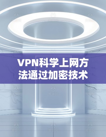 VPN科学上网方法通过加密技术来实现数据和信息的安全传输,而科学上网则可能涉及加密货币和加密算法的结合。以下是一些具体的步骤和方法 VPN科学上网方法通过加密技术来实现数据和信息的安全传输,而科学上网则可能涉及加密货币和加密算法的结合。以下是一些具体的步骤和方法
