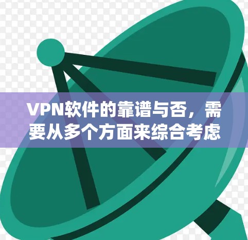 VPN软件的靠谱与否,需要从多个方面来综合考虑,包括安全性、速度、设备兼容性、价格、适用场景等。以下是一些 commonly used VPN software,并根据其特点进行评价 VPN软件的靠谱与否,需要从多个方面来综合考虑,包括安全性、速度、设备兼容性、价格、适用场景等。以下是一些 commonly used VPN software,并根据其特点进行评价