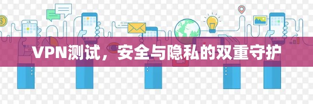 VPN测试,安全与隐私的双重守护 VPN测试,安全与隐私的双重守护