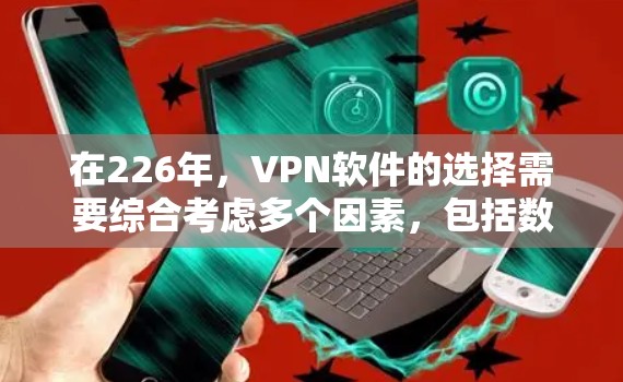 在226年，VPN软件的选择需要综合考虑多个因素，包括数据加密、安全性、用户友好度、预算、更新性能以及是否需要额外功能等。以下是一个详细的分析和推荐