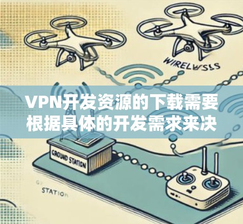 VPN开发资源的下载需要根据具体的开发需求来决定。以下是一些常见的VPN开发资源,涵盖了开发工具、教程、文档、代码示例等多种资源类型 VPN开发资源的下载需要根据具体的开发需求来决定。以下是一些常见的VPN开发资源,涵盖了开发工具、教程、文档、代码示例等多种资源类型